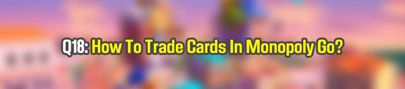 How To Trade Cards In Monopoly Go?